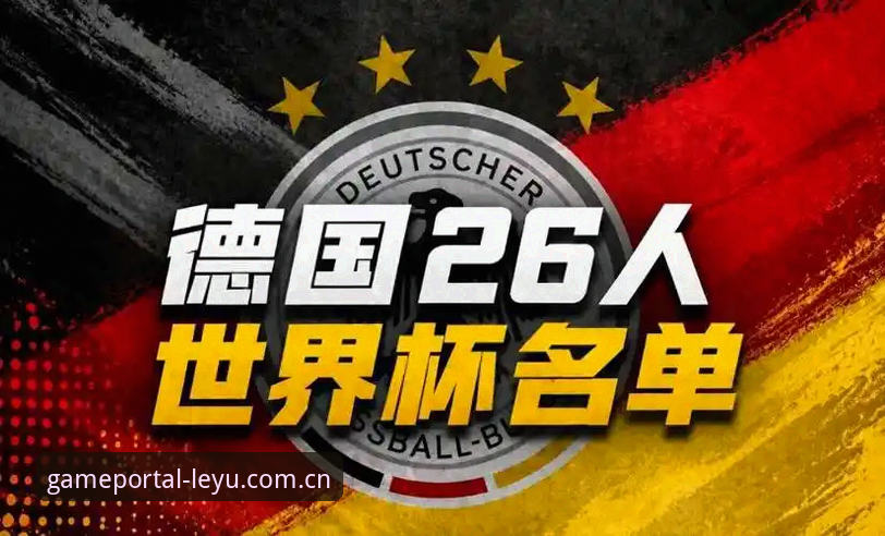 德国队世界杯名单深度评测：诺伊尔回归、18岁新星入围，乐鱼体育平台带你全面解析